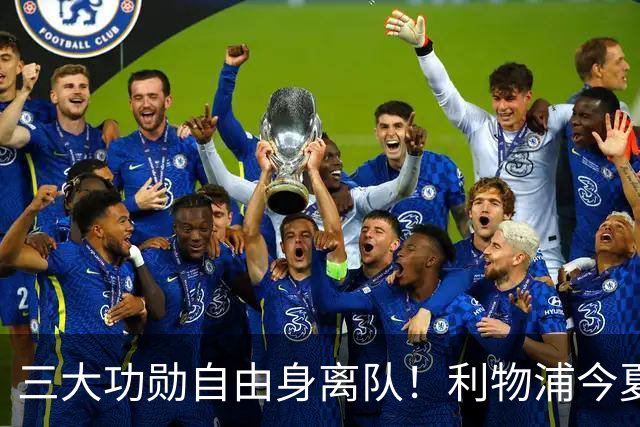 三大功勋自由身离队！利物浦今夏遭遇人才流失，回顾队史经典免签
