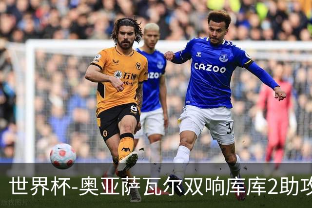 世界杯-奥亚萨瓦尔双响库库2助攻 西班牙3-0奥地利晋级