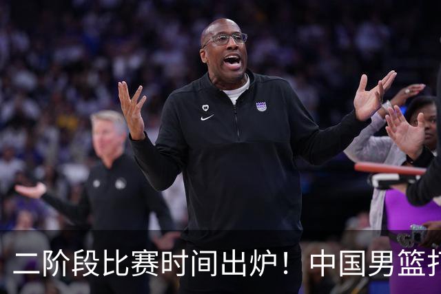 二阶段比赛时间出炉！中国男篮打黎卡沙3队很难，郭士强改变用人