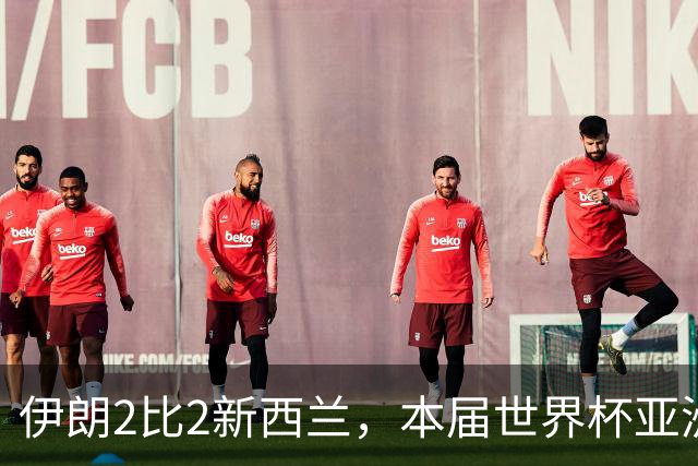 伊朗2比2新西兰，本届世界杯亚洲球队保持不败
