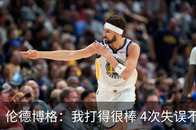 伦德博格：我打得很棒 4次失误不太好 记者：别担心失误 没人在意