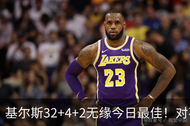 基尔斯32+4+2无缘今日最佳！对不起，你碰到暴走的湖人落选秀了