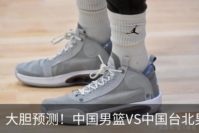 大胆预测！中国男篮VS中国台北男篮，中国队将大胜，原因有4点