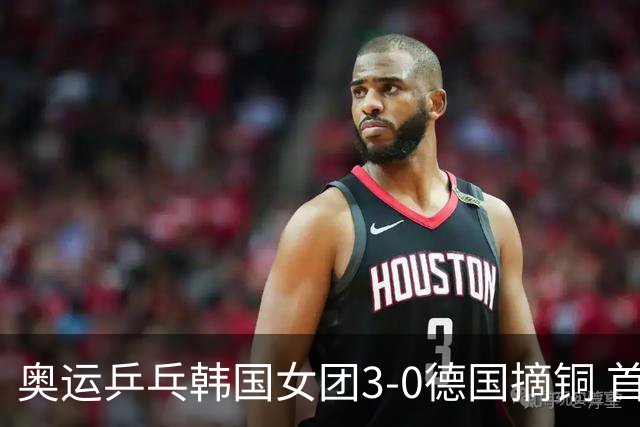 奥运乒乓韩国女团3-0德国摘铜 首场女双稍有波折
