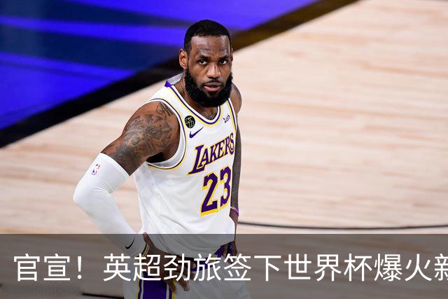 官宣！英超劲旅签下世界杯爆火新人，全能属性有望在新赛季闪耀