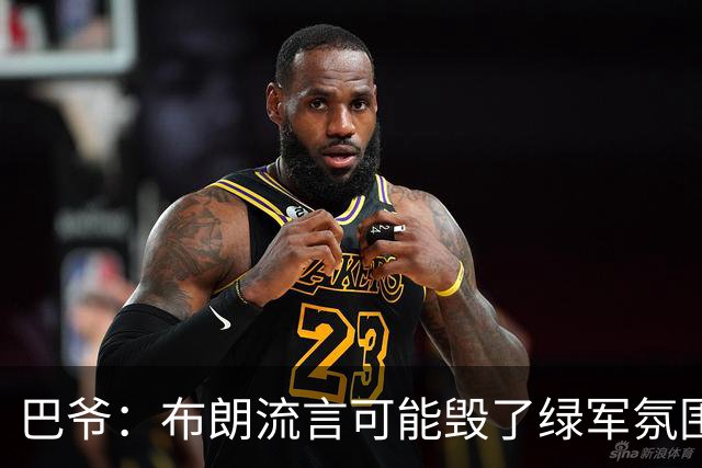 巴爷：布朗流言可能毁了绿军氛围 奥多姆卷入保罗交易后一蹶不振