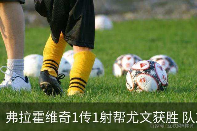 弗拉霍维奇1传1射帮尤文获胜 队友：闭眼传球都行