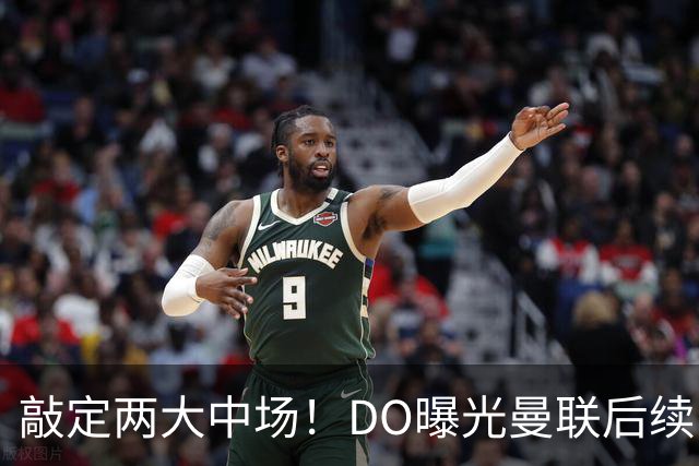 敲定两大中场！DO曝光曼联后续引援计划，6000万求购边卫暗藏变数