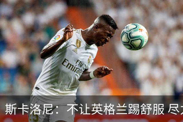 斯卡洛尼：不让英格兰踢舒服 尽力限制凯恩与贝林厄姆