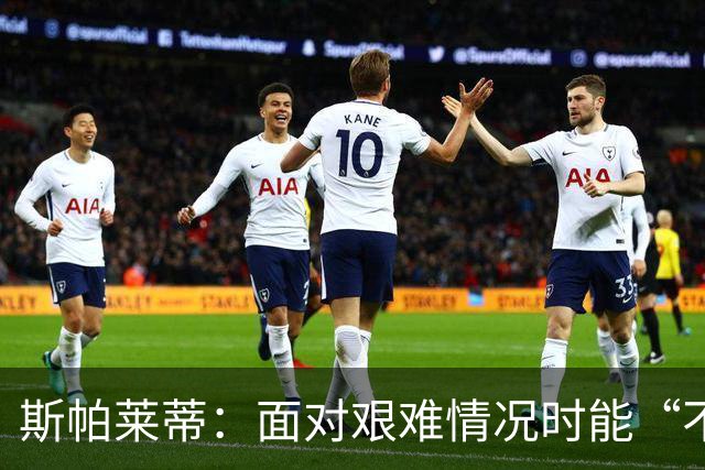 斯帕莱蒂：面对艰难情况时能“不弯腰”，这一点变得至关重要