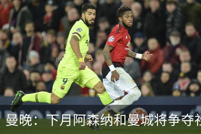 曼晚：下月阿森纳和曼城将争夺社区盾杯，双方多名主力缺战