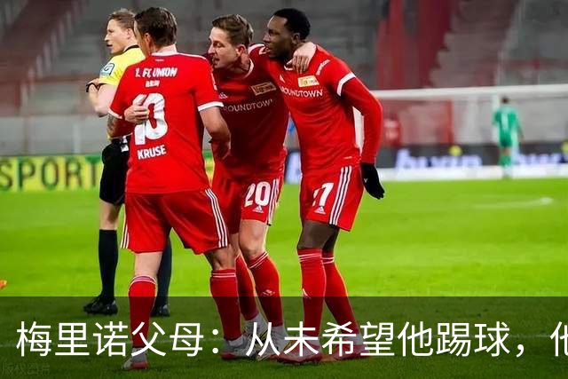 梅里诺父母：从未希望他踢球，他对足球的热爱完全出于自发