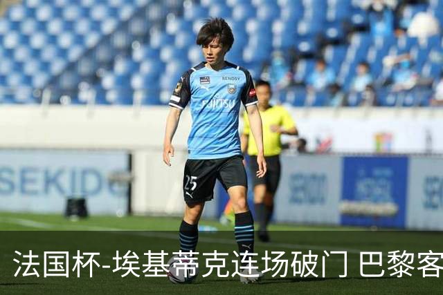 法国杯-埃基蒂克连场破门 巴黎客场3-1晋级32强