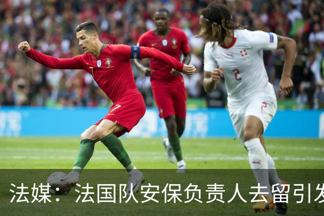 法媒：法国队安保负责人去留引发足协内斗