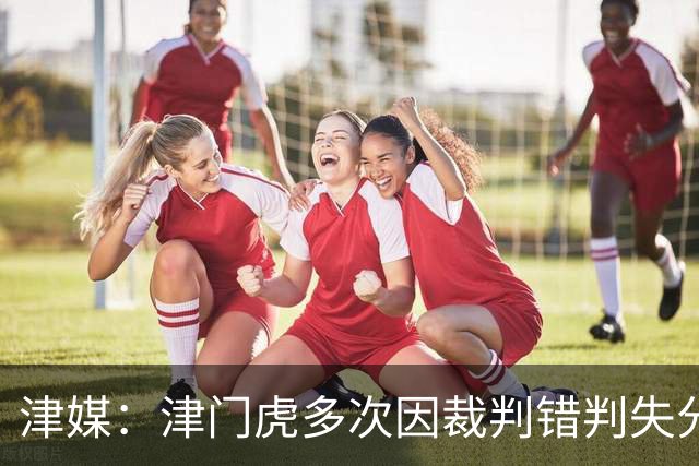 津媒：津门虎多次因裁判错判失分，频率之高超出球队忍受范畴