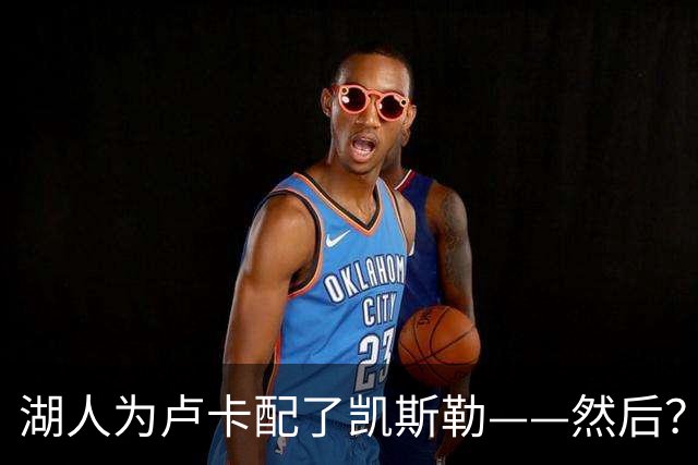 湖人为卢卡配了凯斯勒——然后？