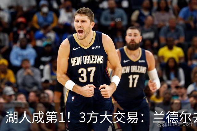 湖人成第1！3方大交易：兰德尔去篮网，克拉克斯顿加盟公牛！