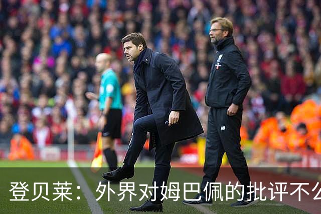 登贝莱：外界对姆巴佩的批评不公平 他是我们的队长和领袖