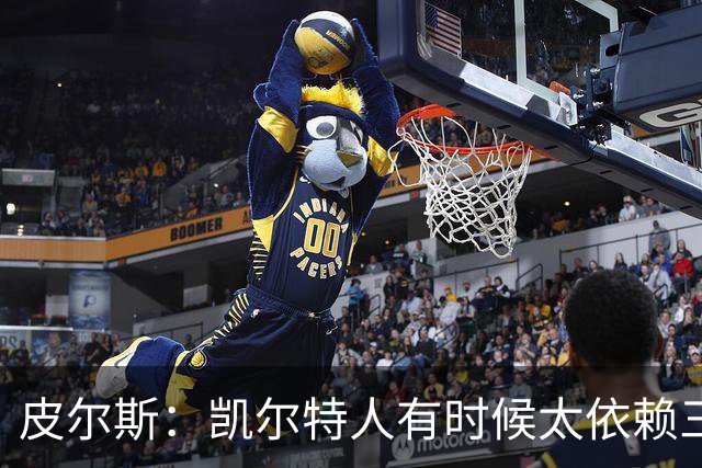皮尔斯：凯尔特人有时候太依赖三分 字母哥能带来内线杀伤