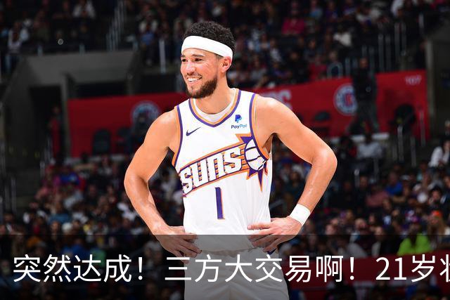 突然达成！三方大交易啊！21岁状元联手弗拉格