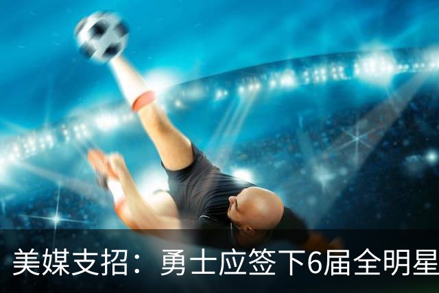 美媒支招：勇士应签下6届全明星德罗赞救火