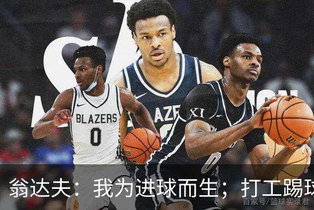 翁达夫：我为进球而生；打工踢球时根本不敢想参加世界杯、欧冠
