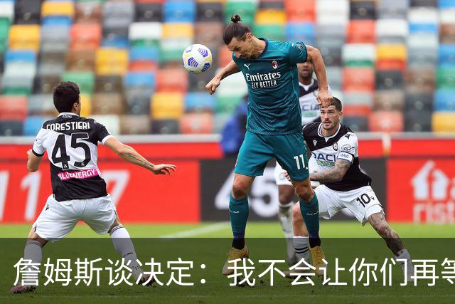 詹姆斯谈决定：我不会让你们再等太久 家庭因素对我很重要