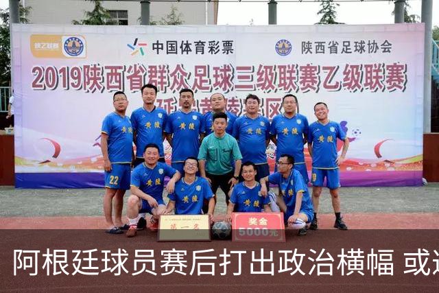 阿根廷球员赛后打出政治横幅 或遭国际足联处罚(图)