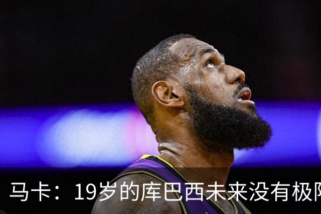马卡：19岁的库巴西未来没有极限，剑指金球奖并非异想天开