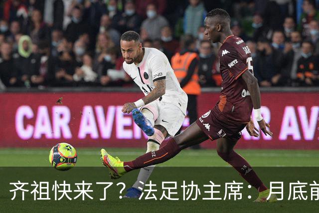 齐祖快来了？法足协主席：月底前大家就会知道法国新帅是谁