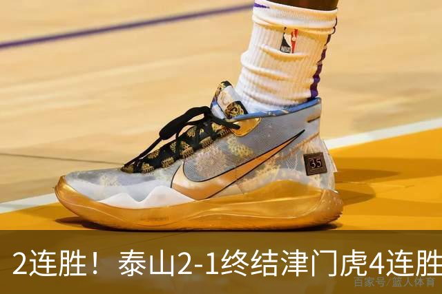 2连胜！泰山2-1终结津门虎4连胜 克雷桑补时绝杀哈达斯破门+中柱