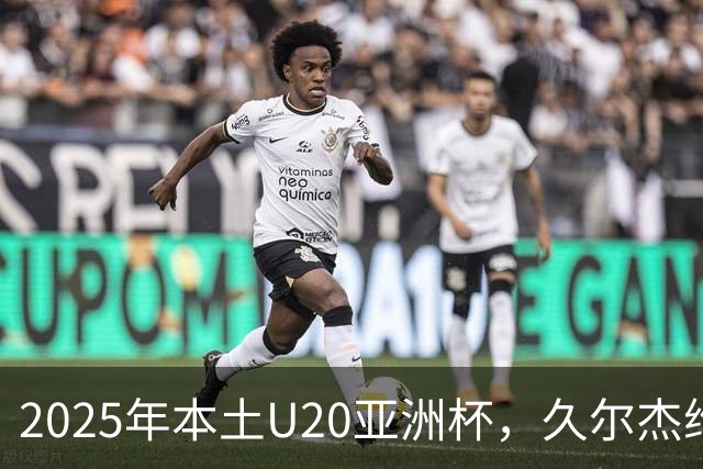 2025年本土U20亚洲杯，久尔杰维奇领军，U20国足再次止步八强