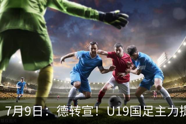 7月9日：德转宣！U19国足主力提前转会到青岛西海岸，曾出战过青年欧冠