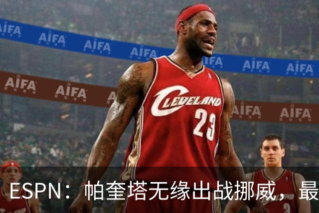 ESPN：帕奎塔无缘出战挪威，最可能的替代人选是达尼洛和马丁内利